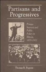 Partisans and Progressives: Private Interest and Public Policy in Illinois, 1870-1922