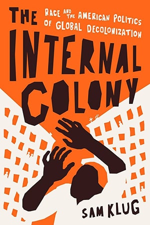 Book cover of 'The Internal Colony: Race and the American Politics of Global Decolonization'