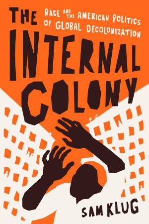 Book cover of 'The Internal Colony: Race and the American Politics of Global Decolonization'